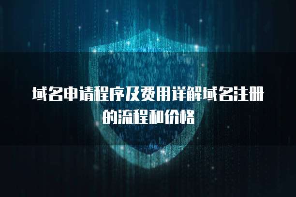 域名申请程序及费用详解 从注册流程到价格分析